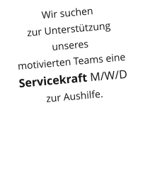 Wir suchen  zur Untersttzung  unseres  motivierten Teams eine Servicekraft M/W/D zur Aushilfe.